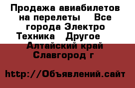 Продажа авиабилетов на перелеты  - Все города Электро-Техника » Другое   . Алтайский край,Славгород г.